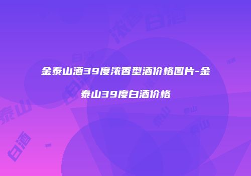 金泰山酒39度浓香型酒价格图片-金泰山39度白酒价格