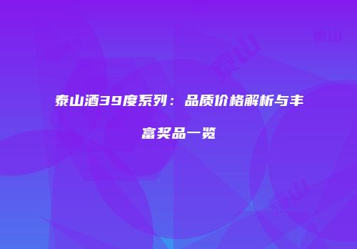 泰山酒39度系列：品质价格解析与丰富奖品一览