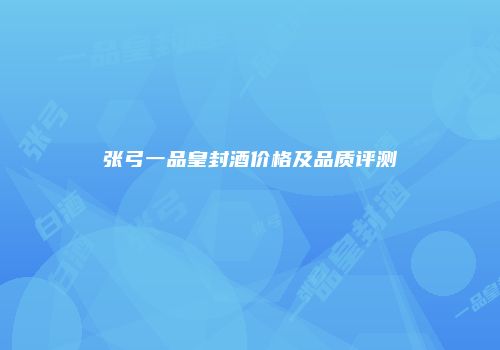 张弓一品皇封酒价格及品质评测