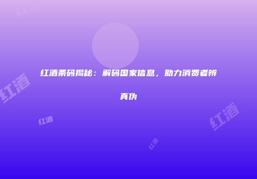 红酒条码揭秘：解码国家信息，助力消费者辨真伪