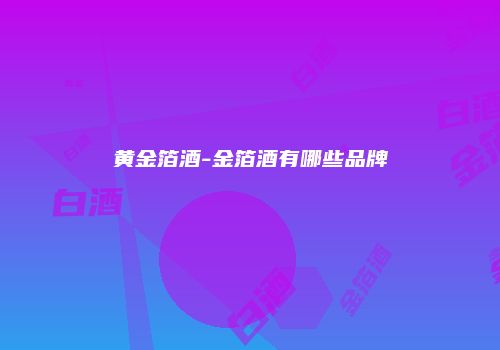 黄金箔酒-金箔酒有哪些品牌