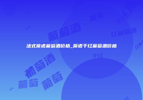 法式蒂诺葡萄酒价格_蒂诺干红葡萄酒价格