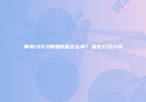 青岛1903啤酒8度怎么样？品尝介绍分享