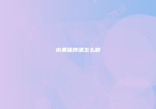 水果味啤酒怎么做