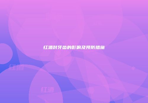 红酒对牙齿的影响及预防措施