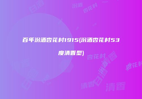 百年汾酒杏花村1915(汾酒杏花村53度清香型)