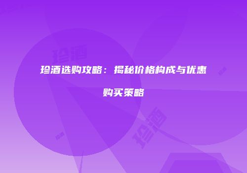 珍酒选购攻略：揭秘价格构成与优惠购买策略