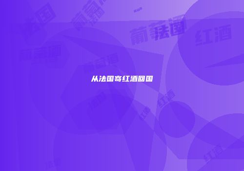 从法国寄红酒回国