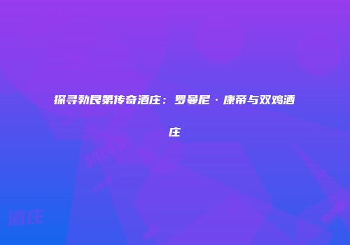 探寻勃艮第传奇酒庄：罗曼尼·康帝与双鸡酒庄