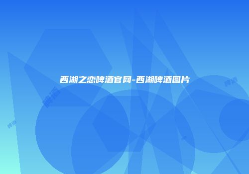 西湖之恋啤酒官网-西湖啤酒图片