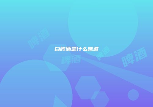白啤酒是什么味道