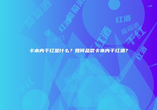 卡本内干红是什么？如何品尝卡本内干红酒？