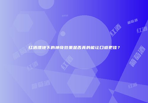 红酒埋地下的神奇效果是否真的能让口感更佳？