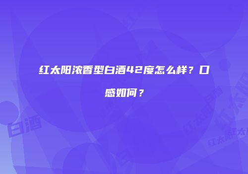 红太阳浓香型白酒42度怎么样？口感如何？