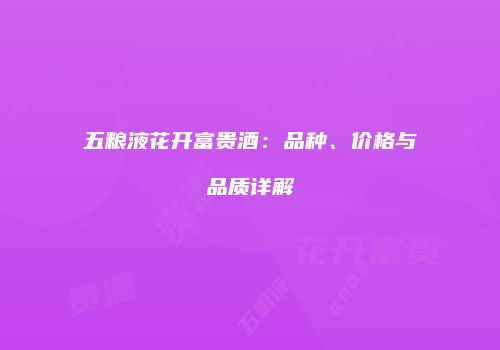 五粮液花开富贵酒：品种、价格与品质详解