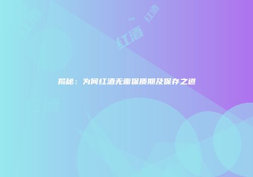 揭秘：为何红酒无需保质期及保存之道