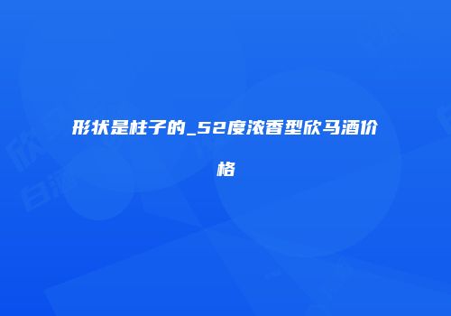 形状是柱子的_52度浓香型欣马酒价格