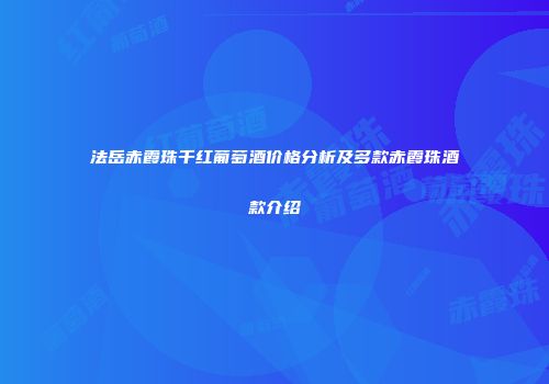 法岳赤霞珠千红葡萄酒价格分析及多款赤霞珠酒款介绍