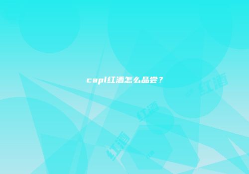 capl红酒怎么品尝？