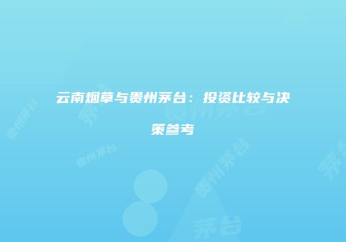 云南烟草与贵州茅台：投资比较与决策参考