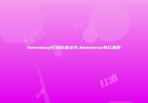 hennessy红酒价格多少,hennessy有红酒吗
