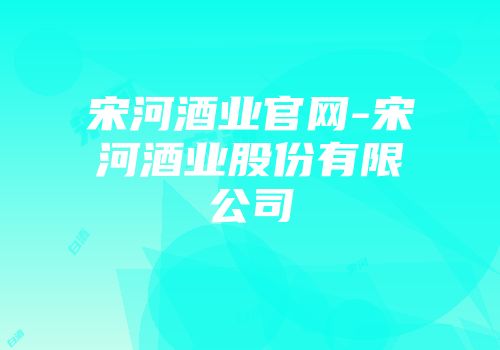 宋河酒业官网-宋河酒业股份有限公司