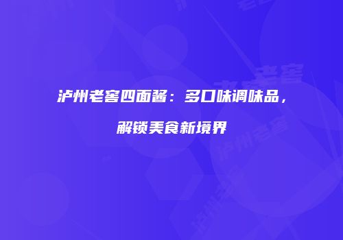 泸州老窖四面酱：多口味调味品，解锁美食新境界