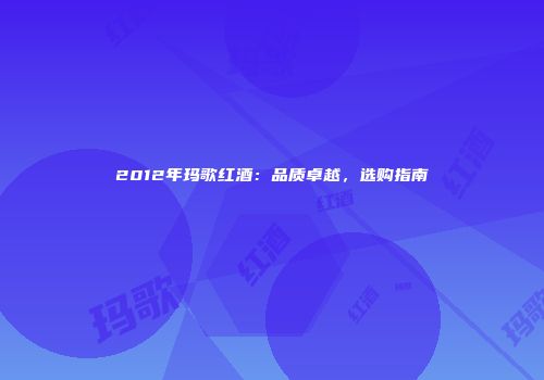 2012年玛歌红酒：品质卓越，选购指南