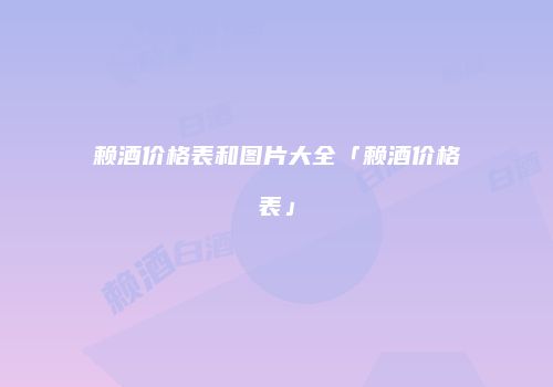 赖酒价格表和图片大全「赖酒价格表」