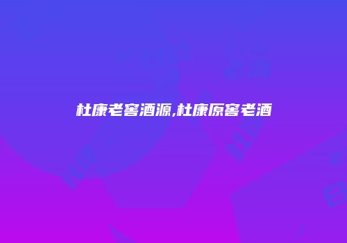 杜康老窖酒源,杜康原窖老酒
