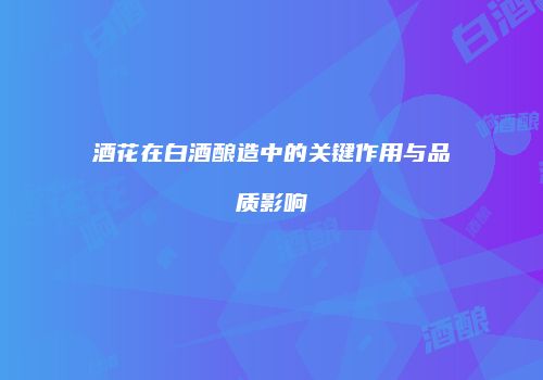 酒花在白酒酿造中的关键作用与品质影响