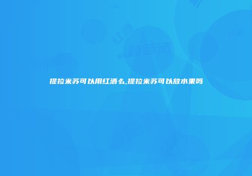 提拉米苏可以用红酒么,提拉米苏可以放水果吗