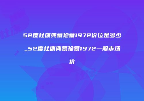 52度杜康典藏珍藏1972价位是多少_52度杜康典藏珍藏1972一般市场价