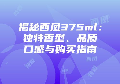 揭秘西凤375ml：独特香型、品质口感与购买指南