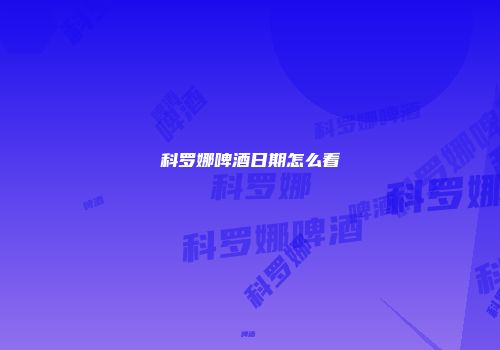 科罗娜啤酒日期怎么看