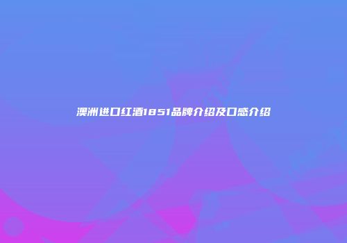 澳洲进口红酒1851品牌介绍及口感介绍