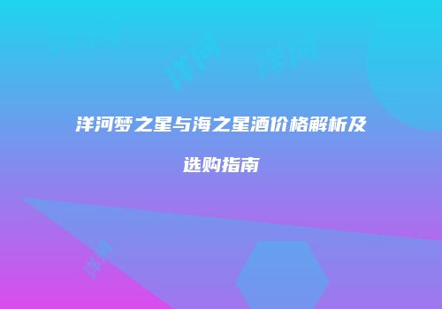 洋河梦之星与海之星酒价格解析及选购指南