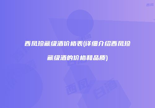 西凤珍藏级酒价格表(详细介绍西凤珍藏级酒的价格和品质)