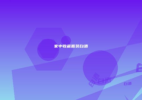 家中收藏瓶装白酒