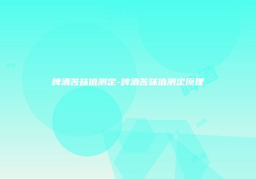 啤酒苦味值测定-啤酒苦味值测定原理