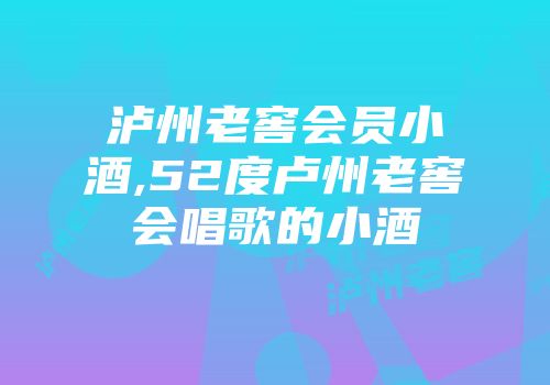 泸州老窖会员小酒,52度卢州老窖会唱歌的小酒