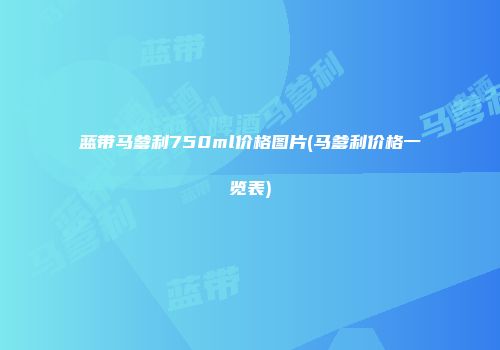 蓝带马爹利750ml价格图片(马爹利价格一览表)
