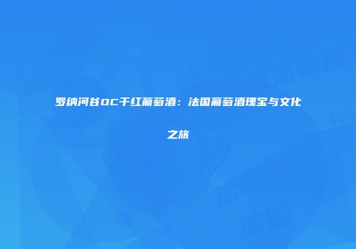 罗纳河谷OC干红葡萄酒：法国葡萄酒瑰宝与文化之旅