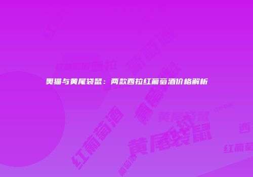 奥猫与黄尾袋鼠：两款西拉红葡萄酒价格解析