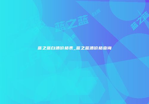 蓝之蓝白酒价格表_蓝之蓝酒价格查询