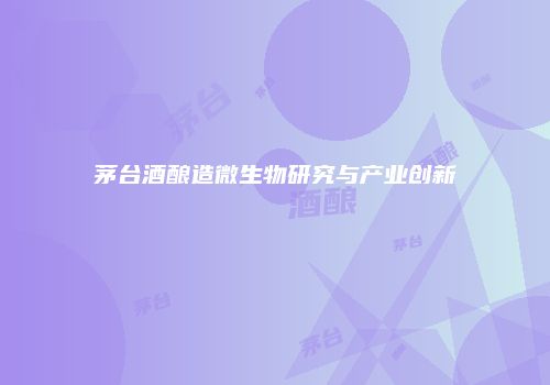 茅台酒酿造微生物研究与产业创新