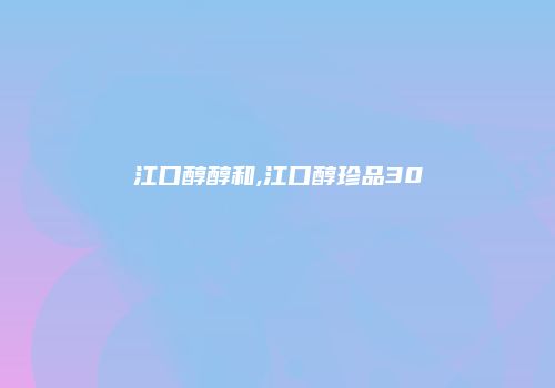 江口醇醇和,江口醇珍品30