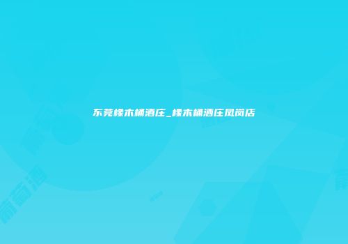 东莞橡木桶酒庄_橡木桶酒庄凤岗店
