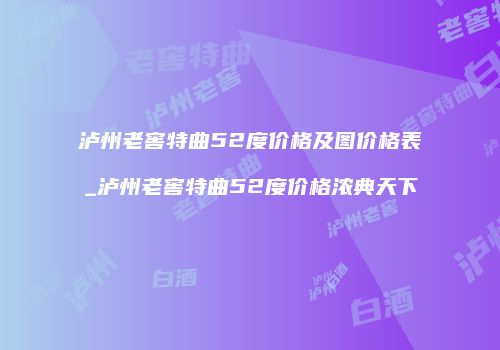 泸州老窖特曲52度价格及图价格表_泸州老窖特曲52度价格浓典天下