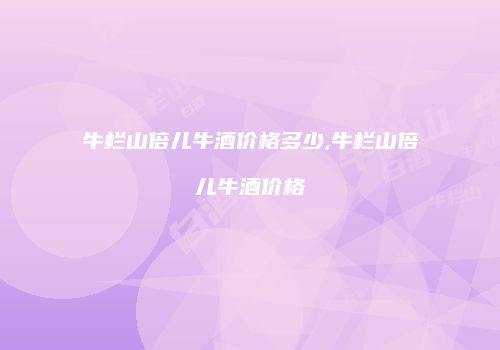 牛栏山倍儿牛酒价格多少,牛栏山倍儿牛酒价格
